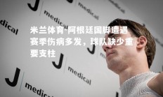 米兰体育-阿根廷国脚遭遇赛季伤病多发，球队缺少重要支柱