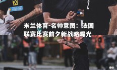 米兰体育-名帅意图：法国联赛比赛前夕新战略曝光