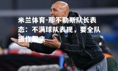 米兰体育-那不勒斯队长表态：不满球队表现，要全队振作起来