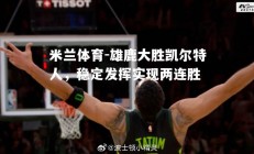 米兰体育-雄鹿大胜凯尔特人，稳定发挥实现两连胜