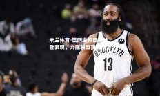 米兰体育-篮网主帅盛赞哈登表现，力压联盟顶级控卫