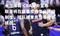 米兰体育-CBA官方宣布联赛将在新赛季恢复升降级制度，球队战意高涨等待新挑战