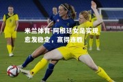 米兰体育-阿根廷女足实现愈发稳定，赢得连胜