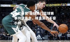 米兰体育-全球热门篮球赛事持续悬念，球员实力不容小觑