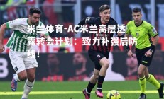 米兰体育-AC米兰高层透露转会计划：致力补强后防线！