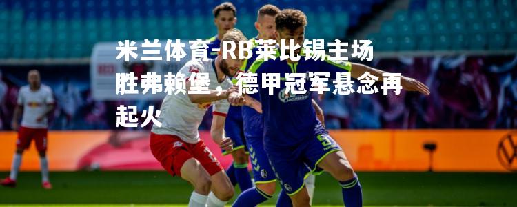 RB莱比锡主场胜弗赖堡，德甲冠军悬念再起火