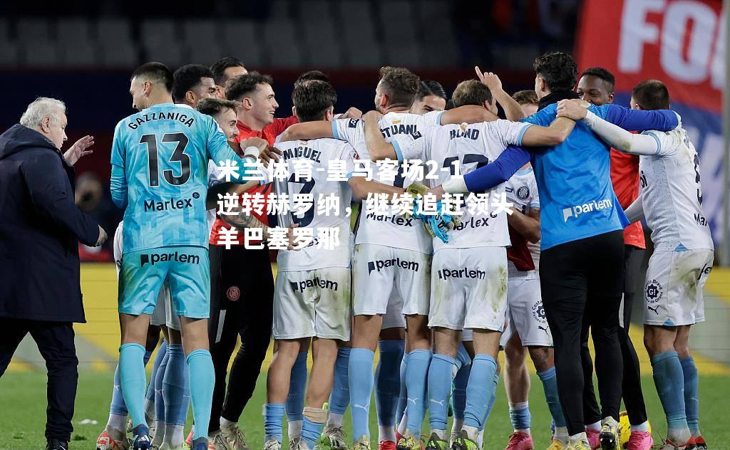 皇马客场2-1逆转赫罗纳，继续追赶领头羊巴塞罗那