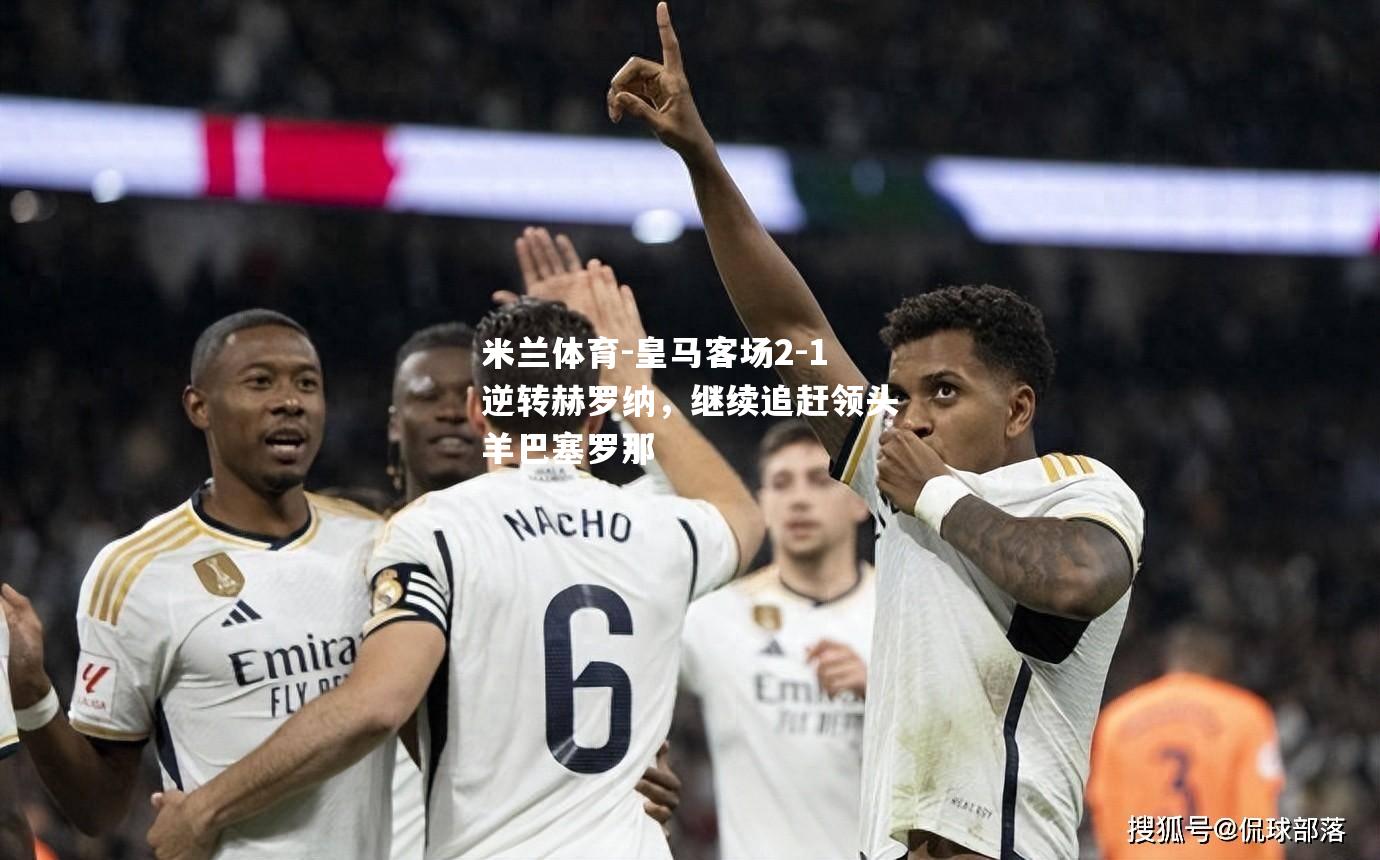 皇马客场2-1逆转赫罗纳，继续追赶领头羊巴塞罗那