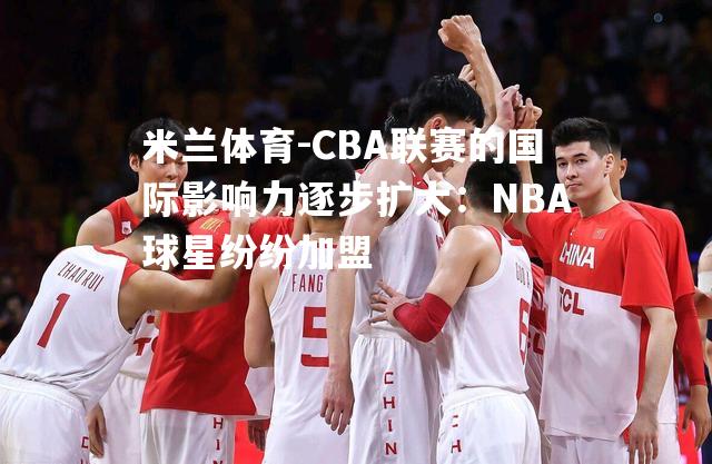 CBA联赛的国际影响力逐步扩大：NBA球星纷纷加盟