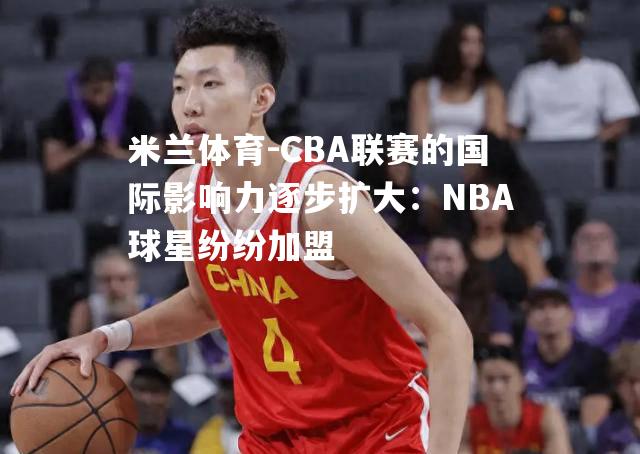 CBA联赛的国际影响力逐步扩大：NBA球星纷纷加盟