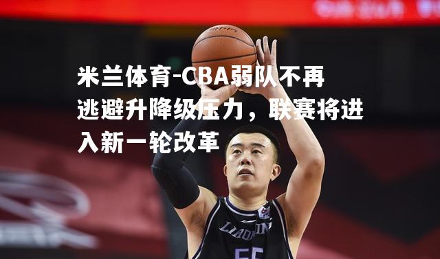 CBA弱队不再逃避升降级压力，联赛将进入新一轮改革