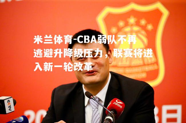 CBA弱队不再逃避升降级压力，联赛将进入新一轮改革