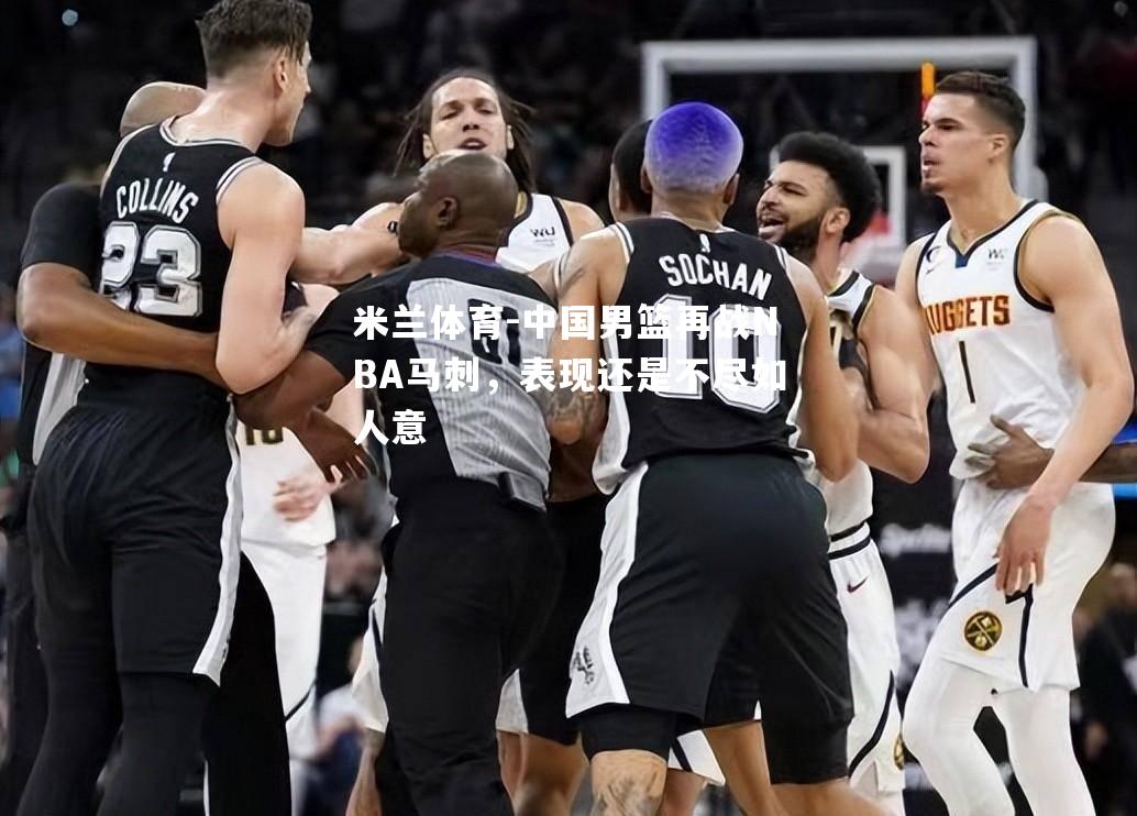 中国男篮再战NBA马刺，表现还是不尽如人意