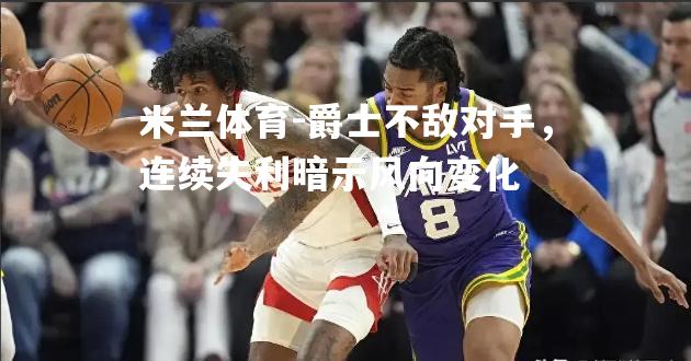 爵士不敌对手，连续失利暗示风向变化