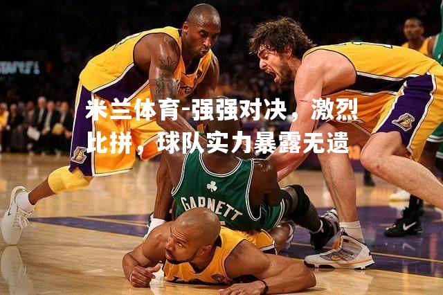 强强对决，激烈比拼，球队实力暴露无遗