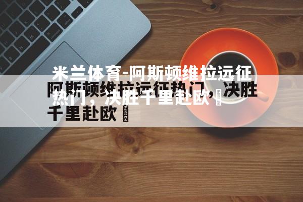 阿斯顿维拉远征热门，决胜千里赴欧陸