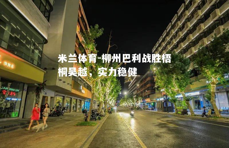 柳州巴利战胜梧桐吴越，实力稳健