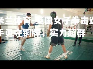 英国女子拳击选手勇夺铜牌，实力超群