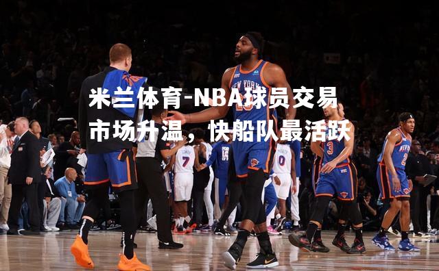 NBA球员交易市场升温，快船队最活跃