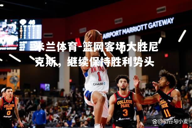 篮网客场大胜尼克斯，继续保持胜利势头