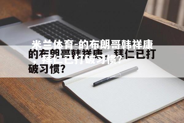 的布朗哥韩祥康，拜仁已打破习惯？