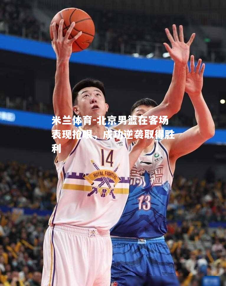 北京男篮在客场表现抢眼，成功逆袭取得胜利