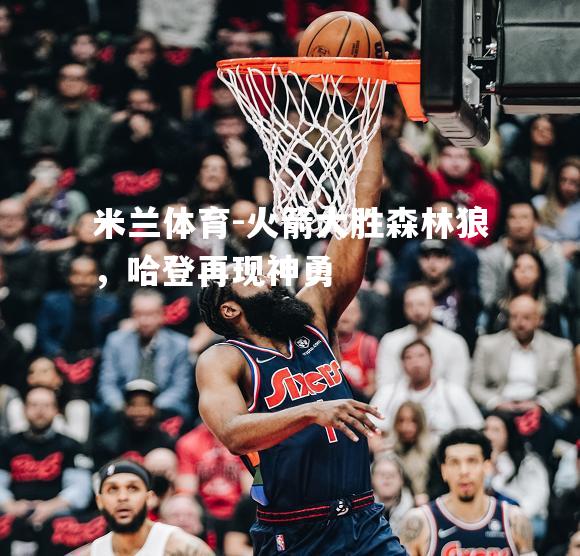 火箭大胜森林狼，哈登再现神勇