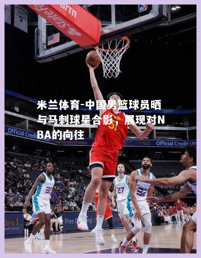 中国男篮球员晒与马刺球星合影，展现对NBA的向往